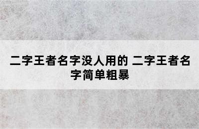 二字王者名字没人用的 二字王者名字简单粗暴